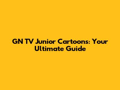 GN TV Junior Cartoons: Your Ultimate Guide