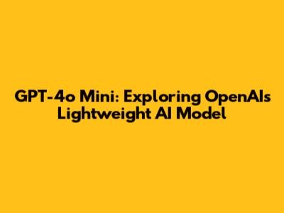 GPT-4o Mini: Exploring OpenAI's Lightweight AI Model