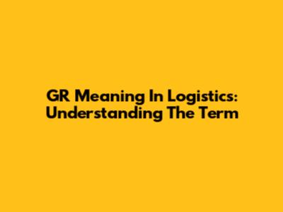 GR Meaning In Logistics: Understanding The Term