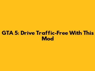 GTA 5: Drive Traffic-Free With This Mod