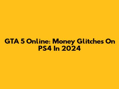 GTA 5 Online: Money Glitches On PS4 In 2024