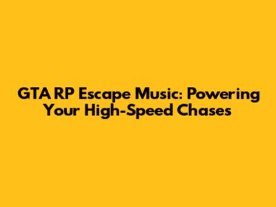 GTA RP Escape Music: Powering Your High-Speed Chases