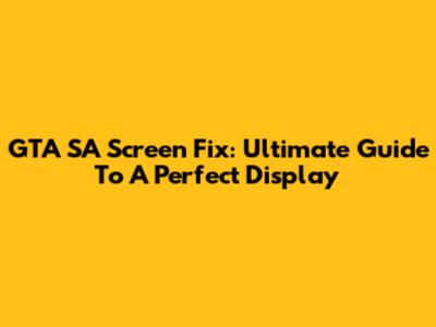 GTA SA Screen Fix: Ultimate Guide To A Perfect Display