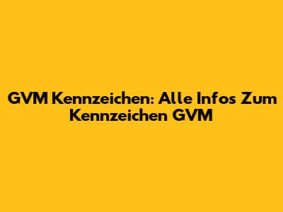 GVM Kennzeichen: Alle Infos Zum Kennzeichen GVM