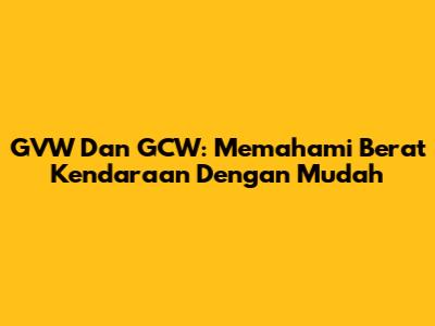 GVW Dan GCW: Memahami Berat Kendaraan Dengan Mudah