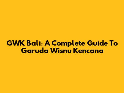 GWK Bali: A Complete Guide To Garuda Wisnu Kencana