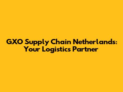 GXO Supply Chain Netherlands: Your Logistics Partner