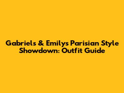 Gabriel's & Emily's Parisian Style Showdown: Outfit Guide