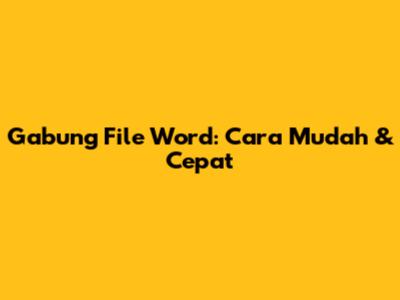 Gabung File Word: Cara Mudah & Cepat