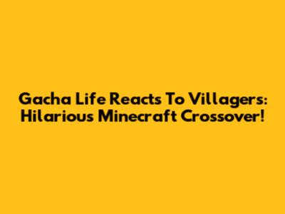 Gacha Life Reacts To Villagers: Hilarious Minecraft Crossover!