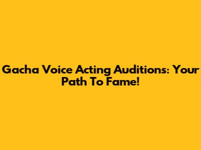Gacha Voice Acting Auditions: Your Path To Fame!