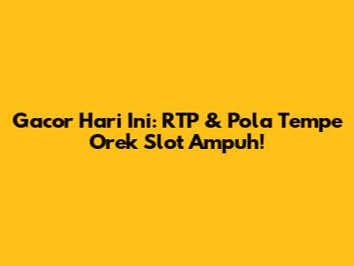 Gacor Hari Ini: RTP & Pola Tempe Orek Slot Ampuh!