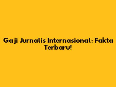 Gaji Jurnalis Internasional: Fakta Terbaru!