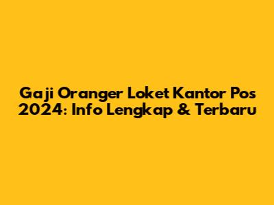 Gaji Oranger Loket Kantor Pos 2024: Info Lengkap & Terbaru