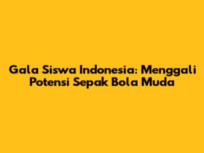 Gala Siswa Indonesia: Menggali Potensi Sepak Bola Muda
