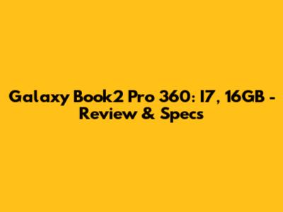 Galaxy Book2 Pro 360: I7, 16GB - Review & Specs
