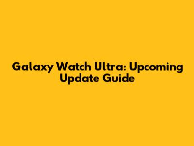 Galaxy Watch Ultra: Upcoming Update Guide