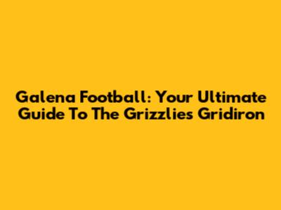 Galena Football: Your Ultimate Guide To The Grizzlies Gridiron