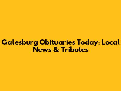 Galesburg Obituaries Today: Local News & Tributes