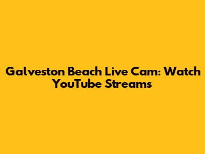 Galveston Beach Live Cam: Watch YouTube Streams