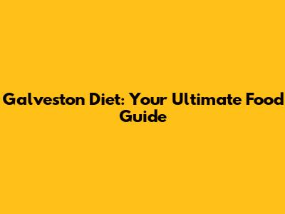 Galveston Diet: Your Ultimate Food Guide