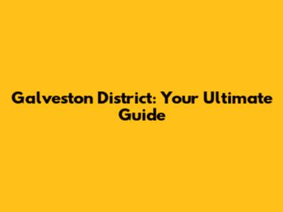 Galveston District: Your Ultimate Guide