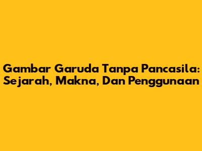 Gambar Garuda Tanpa Pancasila: Sejarah, Makna, Dan Penggunaan