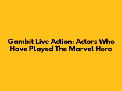Gambit Live Action: Actors Who Have Played The Marvel Hero
