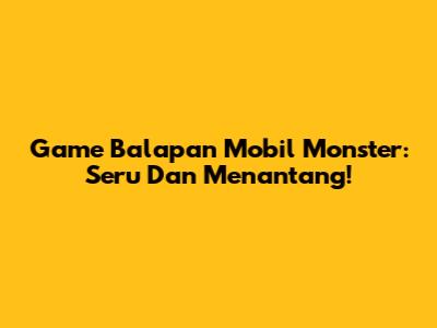 Game Balapan Mobil Monster: Seru Dan Menantang!