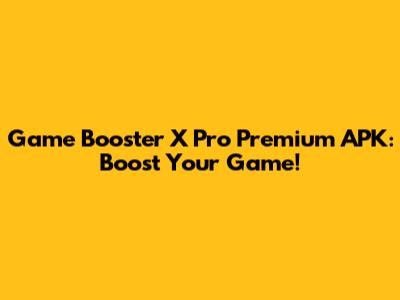 Game Booster X Pro Premium APK: Boost Your Game!