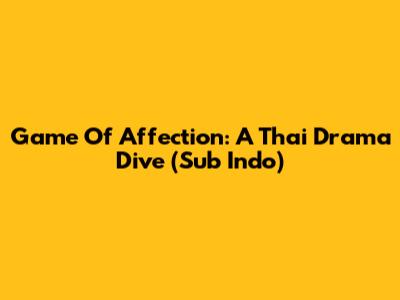 Game Of Affection: A Thai Drama Dive (Sub Indo)