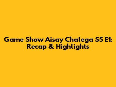 Game Show Aisay Chalega S5 E1: Recap & Highlights