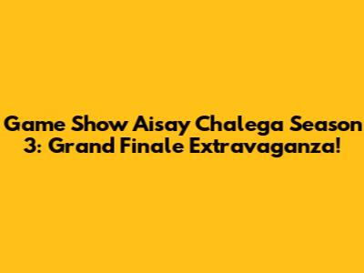 Game Show Aisay Chalega Season 3: Grand Finale Extravaganza!
