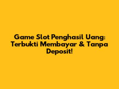 Game Slot Penghasil Uang: Terbukti Membayar & Tanpa Deposit!