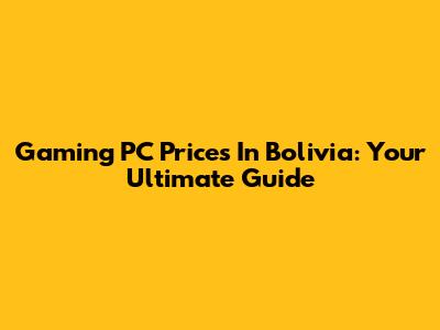 Gaming PC Prices In Bolivia: Your Ultimate Guide