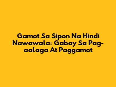 Gamot Sa Sipon Na Hindi Nawawala: Gabay Sa Pag-aalaga At Paggamot