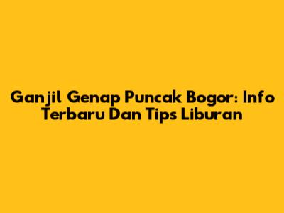 Ganjil Genap Puncak Bogor: Info Terbaru Dan Tips Liburan