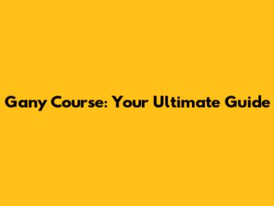 Gany Course: Your Ultimate Guide