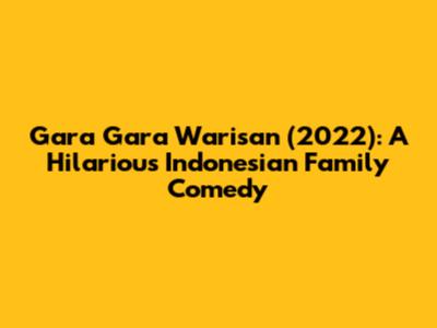 Gara Gara Warisan (2022): A Hilarious Indonesian Family Comedy
