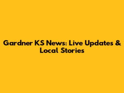Gardner KS News: Live Updates & Local Stories