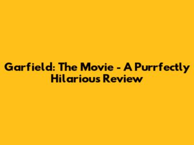 Garfield: The Movie - A Purrfectly Hilarious Review