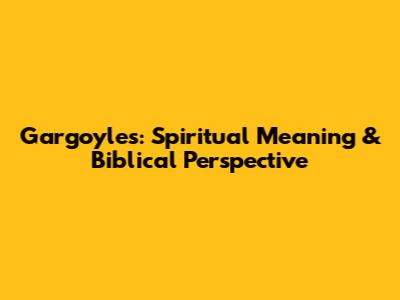 Gargoyles: Spiritual Meaning & Biblical Perspective