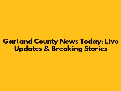 Garland County News Today: Live Updates & Breaking Stories