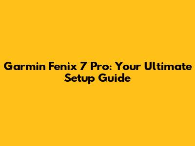 Garmin Fenix 7 Pro: Your Ultimate Setup Guide