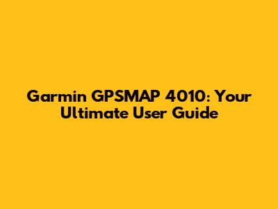 Garmin GPSMAP 4010: Your Ultimate User Guide