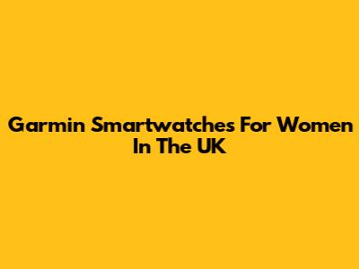 Garmin Smartwatches For Women In The UK