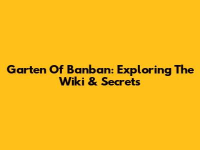 Garten Of Banban: Exploring The Wiki & Secrets