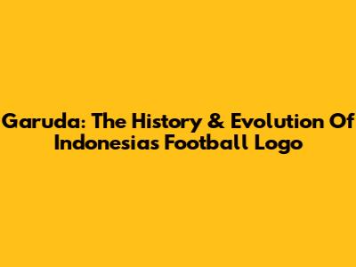 Garuda: The History & Evolution Of Indonesia's Football Logo