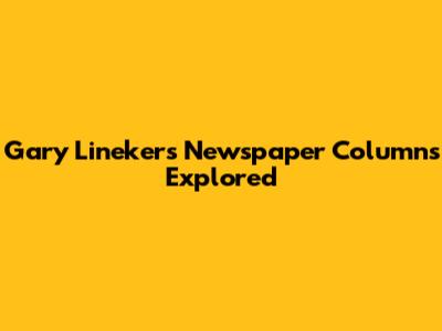 Gary Lineker's Newspaper Columns Explored
