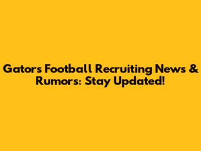 Gators Football Recruiting News & Rumors: Stay Updated!